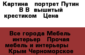 Картина - портрет Путин В.В. вышитый крестиком › Цена ­ 15 000 - Все города Мебель, интерьер » Прочая мебель и интерьеры   . Крым,Черноморское